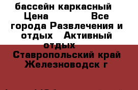 бассейн каркасный › Цена ­ 15 500 - Все города Развлечения и отдых » Активный отдых   . Ставропольский край,Железноводск г.